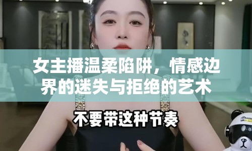 女主播溫柔陷阱，情感邊界的迷失與拒絕的藝術(shù)