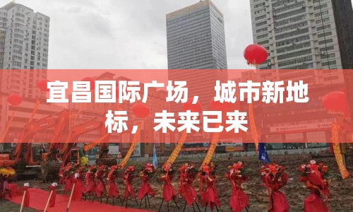 宜昌國際廣場，城市新地標，未來已來