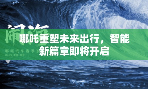 哪吒重塑未來出行，智能新篇章即將開啟