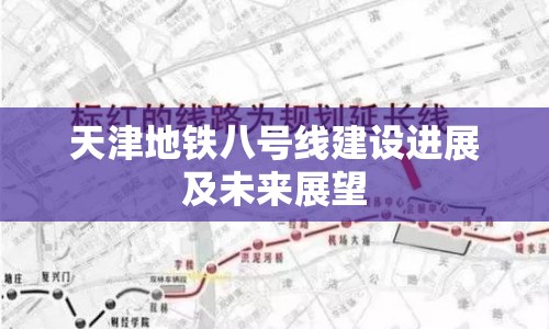 天津地鐵八號(hào)線建設(shè)進(jìn)展及未來(lái)展望