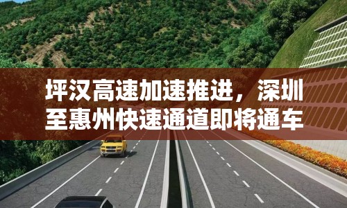 坪漢高速加速推進，深圳至惠州快速通道即將通車