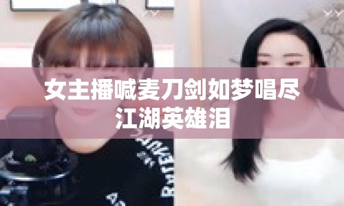 女主播喊麥刀劍如夢唱盡江湖英雄淚