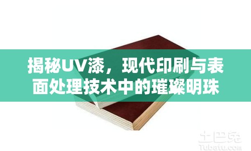 揭秘UV漆，現(xiàn)代印刷與表面處理技術(shù)中的璀璨明珠