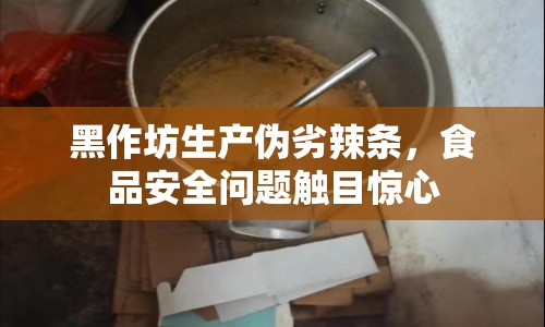 黑作坊生產(chǎn)偽劣辣條，食品安全問題觸目驚心