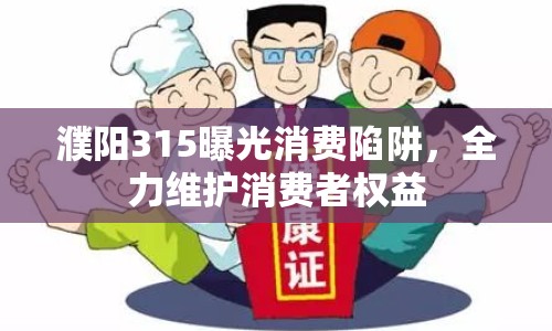 濮陽(yáng)315曝光消費(fèi)陷阱，全力維護(hù)消費(fèi)者權(quán)益