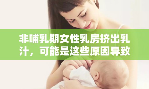 非哺乳期女性乳房擠出乳汁，可能是這些原因導致的！