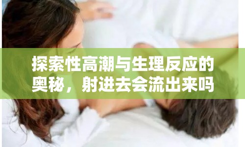 探索性高潮與生理反應(yīng)的奧秘，射進(jìn)去會(huì)流出來嗎？