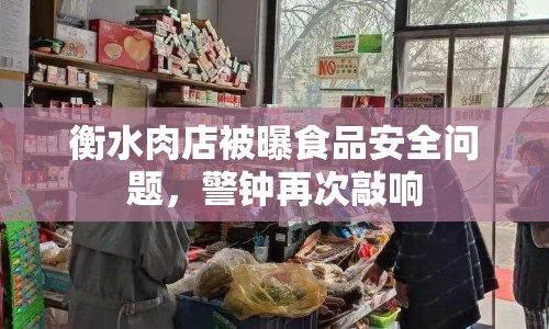 衡水肉店被曝食品安全問題，警鐘再次敲響