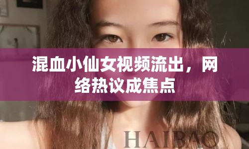 混血小仙女視頻流出，網(wǎng)絡熱議成焦點