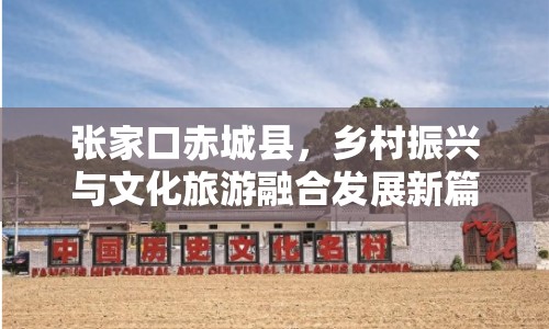 張家口赤城縣，鄉(xiāng)村振興與文化旅游融合發(fā)展新篇章