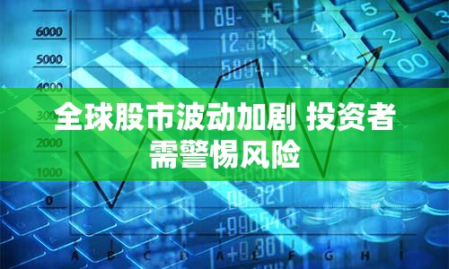 全球股市波動加劇 投資者需警惕風險