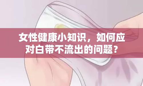 女性健康小知識，如何應對白帶不流出的問題？