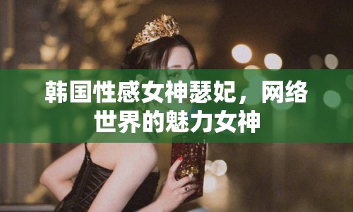 韓國性感女神瑟妃，網(wǎng)絡世界的魅力女神