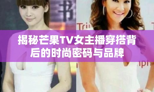 揭秘芒果TV女主播穿搭背后的時(shí)尚密碼與品牌