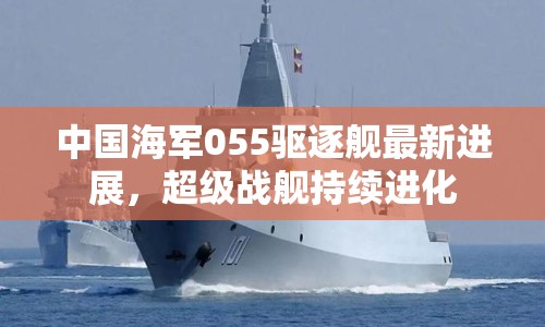 中國海軍055驅逐艦最新進展，超級戰(zhàn)艦持續(xù)進化