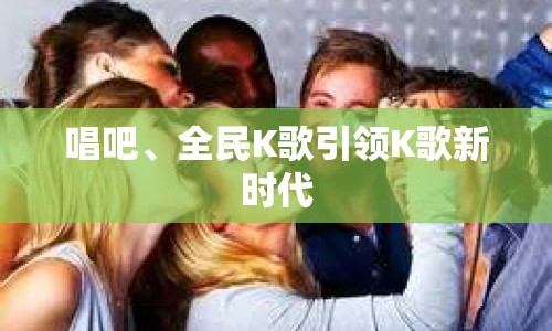 唱吧、全民K歌引領(lǐng)K歌新時代