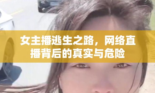 女主播逃生之路，網(wǎng)絡(luò)直播背后的真實與危險