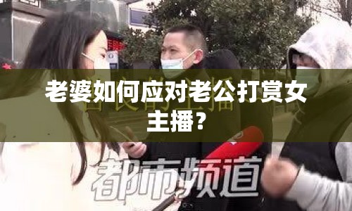 老婆如何應(yīng)對老公打賞女主播？