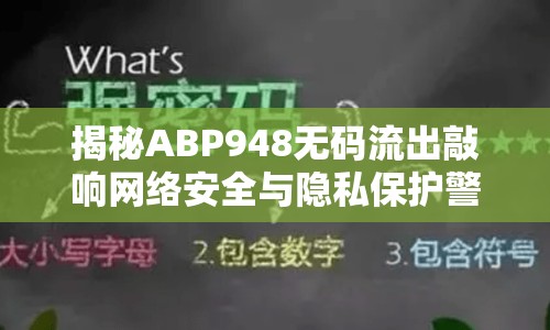 揭秘ABP948無碼流出敲響網(wǎng)絡(luò)安全與隱私保護(hù)警鐘