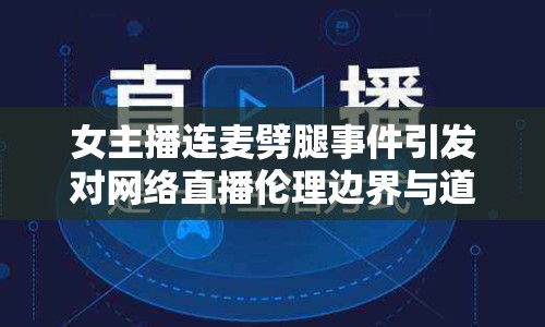 女主播連麥劈腿事件引發(fā)對網(wǎng)絡(luò)直播倫理邊界與道德審視的探討