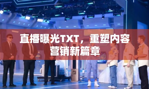 直播曝光TXT，重塑內(nèi)容營銷新篇章