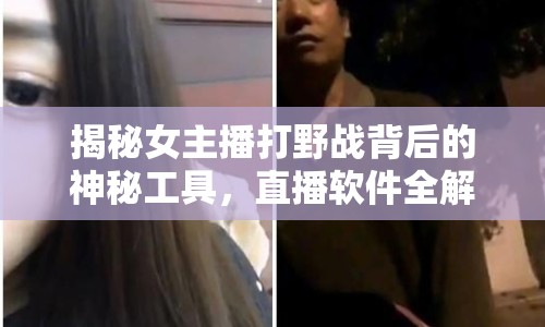 揭秘女主播打野戰(zhàn)背后的神秘工具，直播軟件全解析