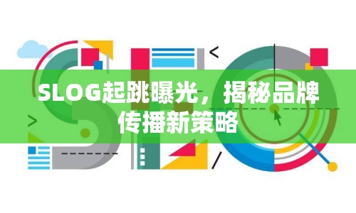 SLOG起跳曝光，揭秘品牌傳播新策略