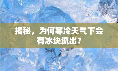 揭秘，為何寒冷天氣下會有冰塊流出？