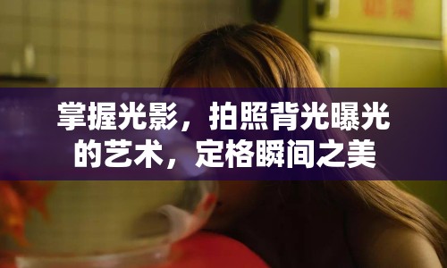 掌握光影，拍照背光曝光的藝術(shù)，定格瞬間之美