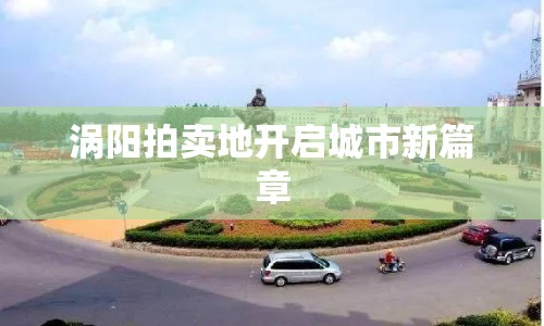 渦陽拍賣地開啟城市新篇章