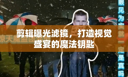 剪輯曝光濾鏡，打造視覺盛宴的魔法鑰匙