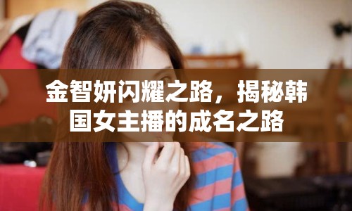 金智妍閃耀之路，揭秘韓國女主播的成名之路