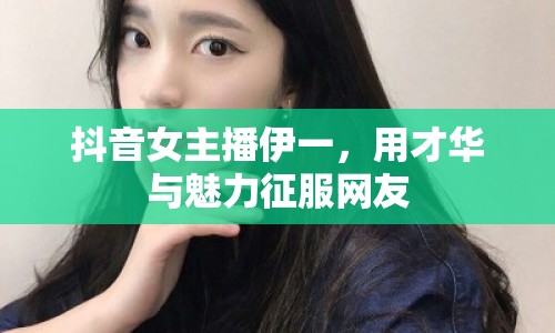 抖音女主播伊一，用才華與魅力征服網(wǎng)友