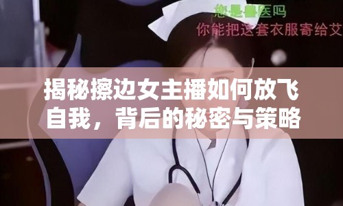 揭秘擦邊女主播如何放飛自我，背后的秘密與策略