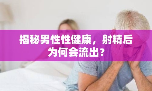 揭秘男性性健康，射精后為何會(huì)流出？