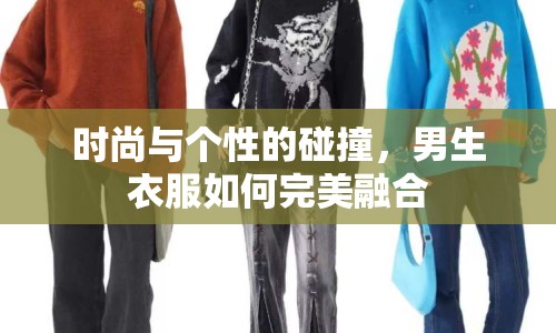 時(shí)尚與個(gè)性的碰撞，男生衣服如何完美融合