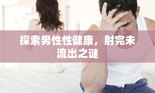 探索男性性健康，射完未流出之謎