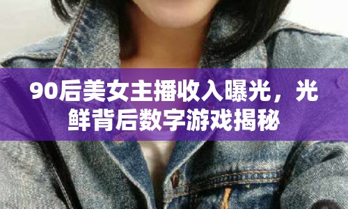 90后美女主播收入曝光，光鮮背后數(shù)字游戲揭秘