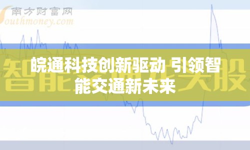 皖通科技創(chuàng)新驅(qū)動 引領(lǐng)智能交通新未來