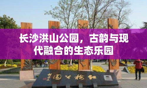 長(zhǎng)沙洪山公園，古韻與現(xiàn)代融合的生態(tài)樂(lè)園