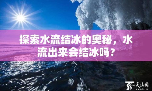 探索水流結冰的奧秘，水流出來會結冰嗎？