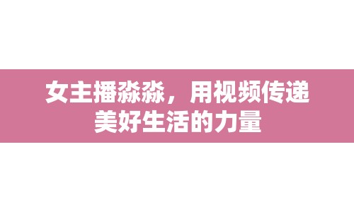 女主播淼淼，用視頻傳遞美好生活的力量