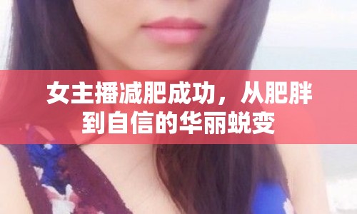 女主播減肥成功，從肥胖到自信的華麗蛻變