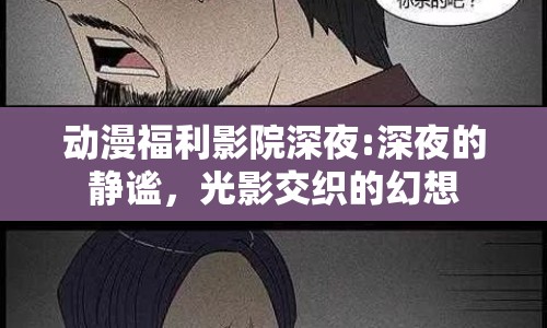 動(dòng)漫福利影院深夜:深夜的靜謐，光影交織的幻想