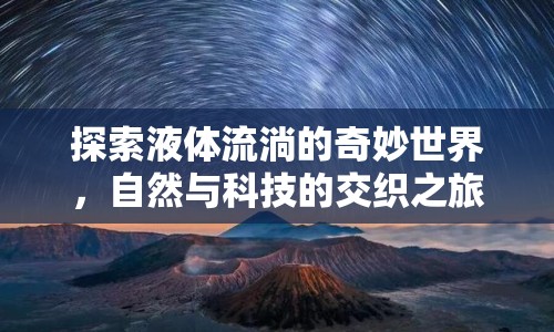 探索液體流淌的奇妙世界，自然與科技的交織之旅