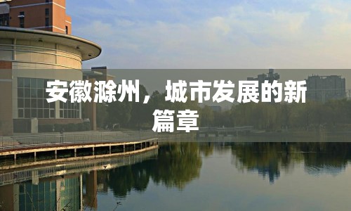 安徽滁州，城市發(fā)展的新篇章