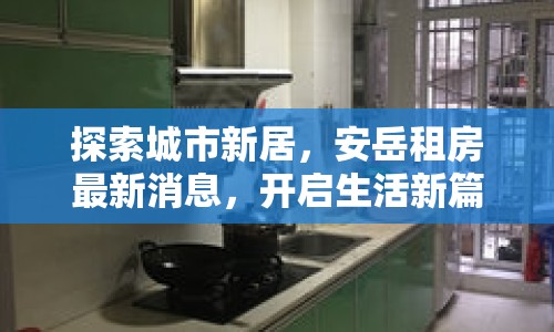 探索城市新居，安岳租房最新消息，開啟生活新篇章