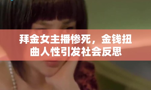 拜金女主播慘死，金錢扭曲人性引發(fā)社會(huì)反思