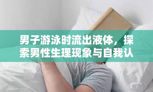 男子游泳時(shí)流出液體，探索男性生理現(xiàn)象與自我認(rèn)知