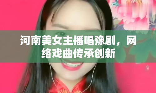 河南美女主播唱豫劇，網(wǎng)絡戲曲傳承創(chuàng)新